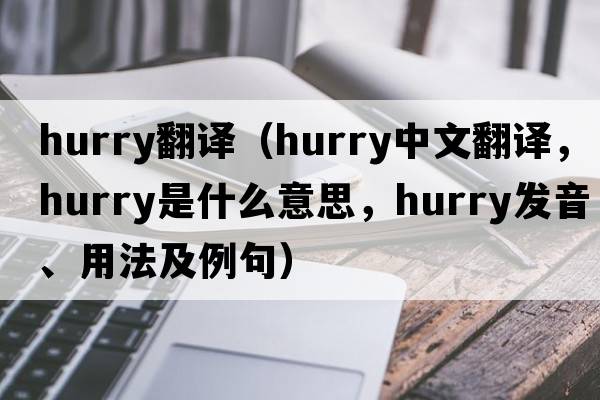 hurry翻譯（hurry中文翻譯，hurry是什么意思，hurry發(fā)音、用法及例句）