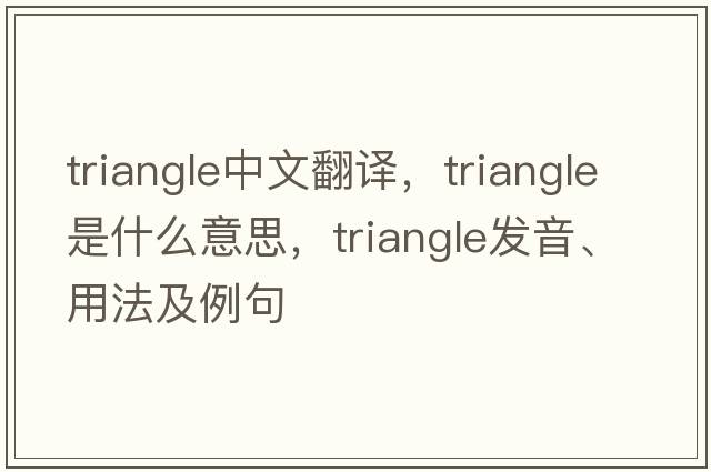 triangle中文翻譯，triangle是什么意思，triangle發(fā)音、用法及例句