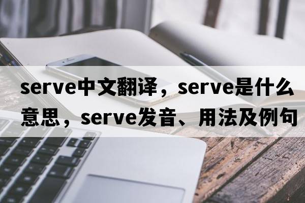 serve中文翻譯，serve是什么意思，serve發(fā)音、用法及例句