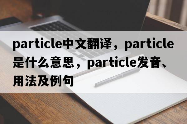 particle中文翻譯，particle是什么意思，particle發(fā)音、用法及例句