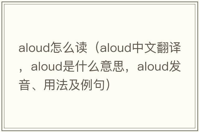 aloud怎么讀（aloud中文翻譯，aloud是什么意思，aloud發(fā)音、用法及例句）