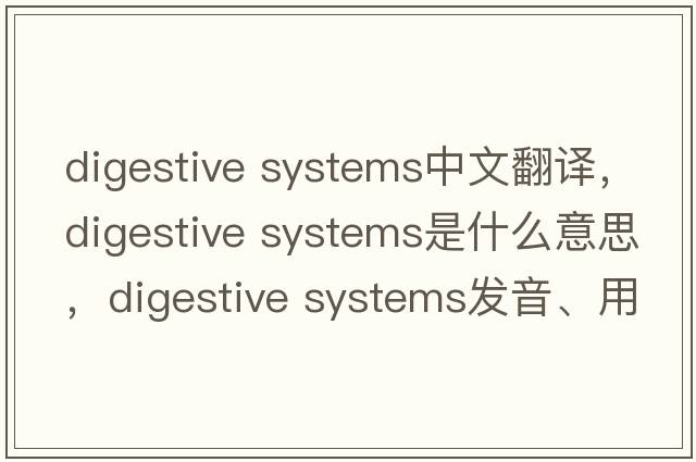 digestive systems中文翻譯，digestive systems是什么意思，digestive systems發(fā)音、用法及例句