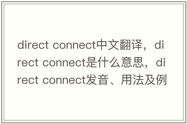 direct connect中文翻譯，direct connect是什么意思，direct connect發(fā)音、用法及例句