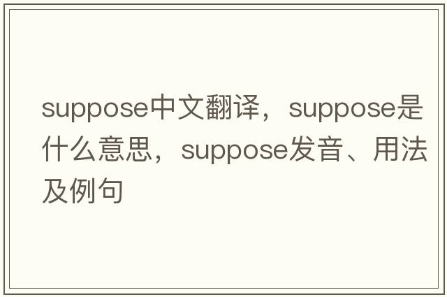 suppose中文翻譯，suppose是什么意思，suppose發(fā)音、用法及例句