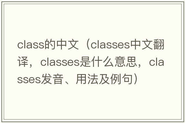 class的中文（classes中文翻譯，classes是什么意思，classes發(fā)音、用法及例句）