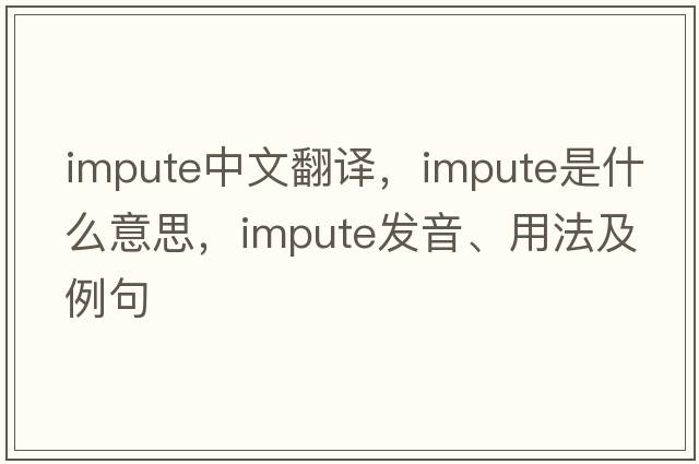 impute中文翻譯，impute是什么意思，impute發(fā)音、用法及例句