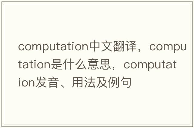computation中文翻譯，computation是什么意思，computation發(fā)音、用法及例句