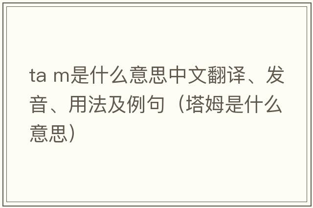 ta m是什么意思中文翻譯、發(fā)音、用法及例句（塔姆是什么意思）