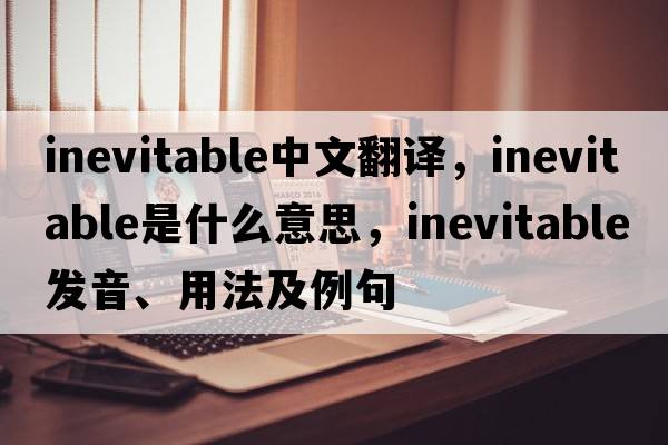 inevitable中文翻譯，inevitable是什么意思，inevitable發(fā)音、用法及例句