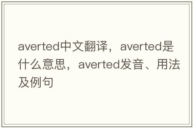 averted中文翻譯，averted是什么意思，averted發(fā)音、用法及例句