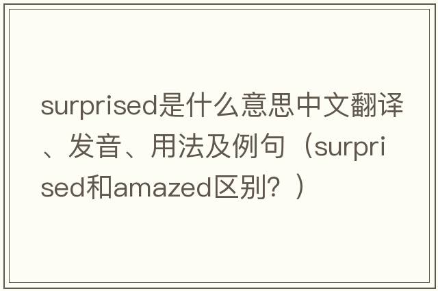surprised是什么意思中文翻譯、發(fā)音、用法及例句（Surprised和amazed區(qū)別？）