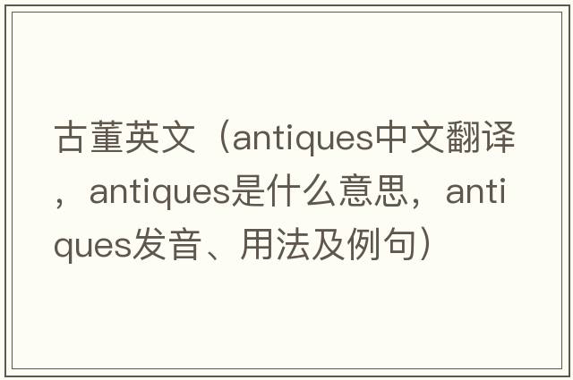 古董英文（antiques中文翻譯，antiques是什么意思，antiques發(fā)音、用法及例句）