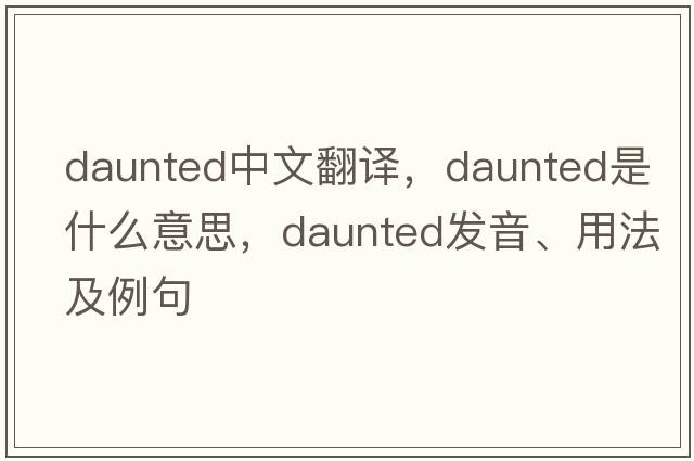 daunted中文翻譯，daunted是什么意思，daunted發(fā)音、用法及例句