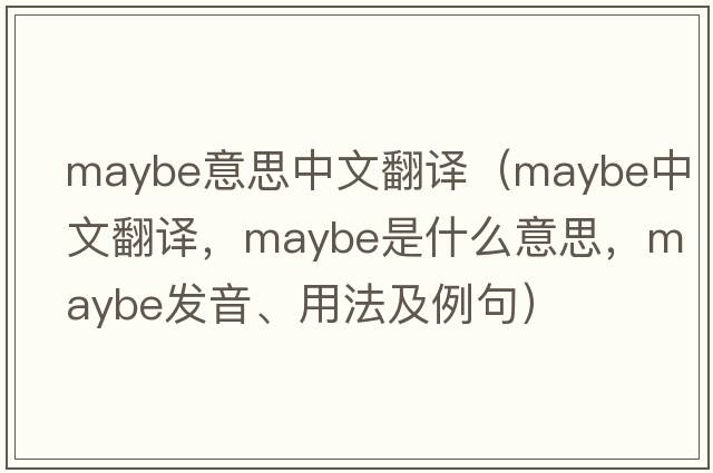 maybe意思中文翻譯（maybe中文翻譯，maybe是什么意思，maybe發(fā)音、用法及例句）