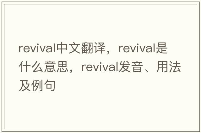 revival中文翻譯，revival是什么意思，revival發(fā)音、用法及例句