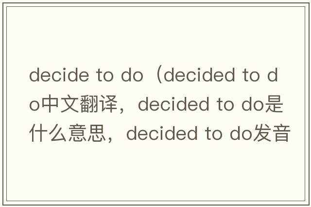 decide to do（decided to do中文翻譯，decided to do是什么意思，decided to do發(fā)音、用法及例句）