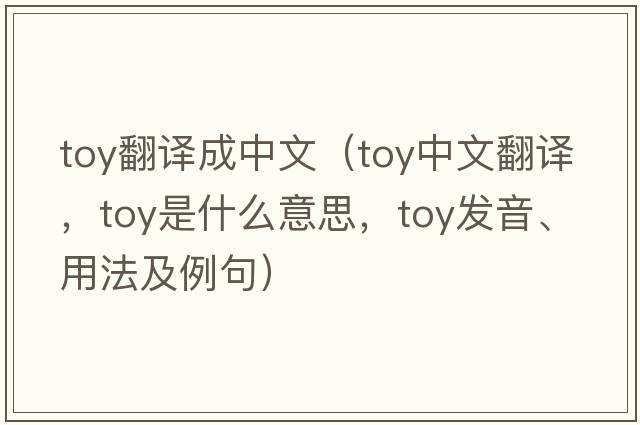 toy翻譯成中文（toy中文翻譯，toy是什么意思，toy發(fā)音、用法及例句）