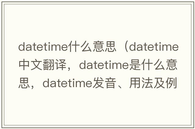 datetime什么意思（datetime中文翻譯，datetime是什么意思，datetime發(fā)音、用法及例句）