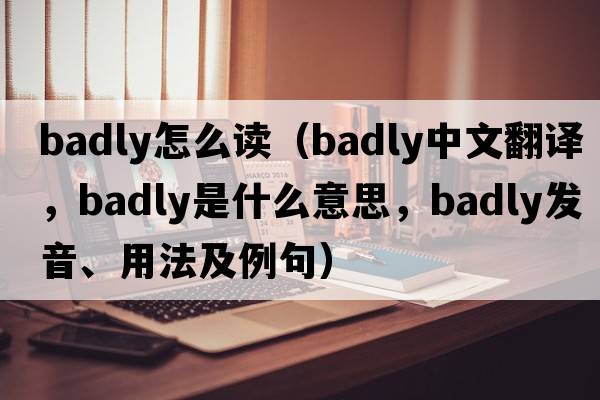 badly怎么讀（badly中文翻譯，badly是什么意思，badly發(fā)音、用法及例句）