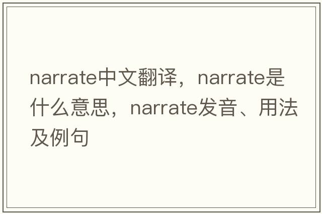 narrate中文翻譯，narrate是什么意思，narrate發(fā)音、用法及例句