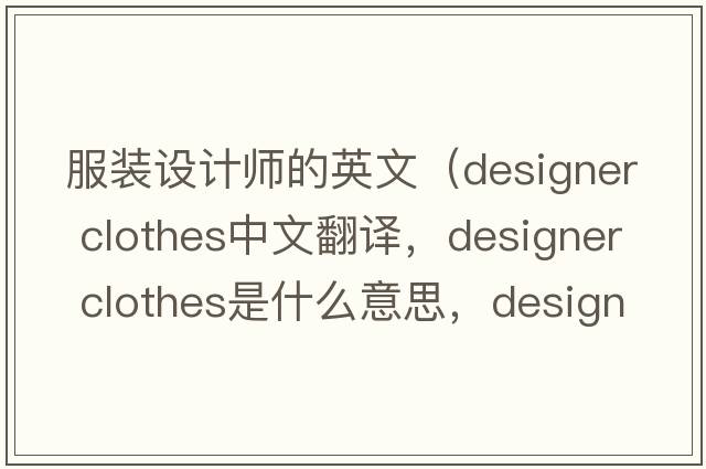 服裝設(shè)計(jì)師的英文（designer clothes中文翻譯，designer clothes是什么意思，designer clothes發(fā)音、用法及例句）