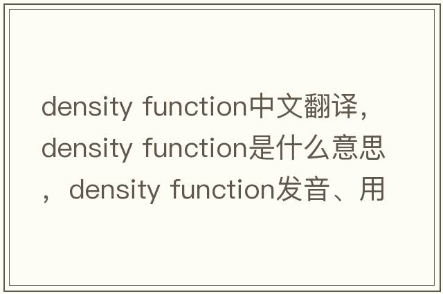density function中文翻譯，density function是什么意思，density function發(fā)音、用法及例句
