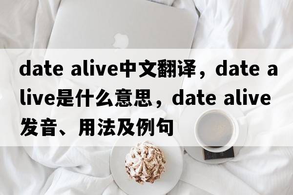 date alive中文翻譯，date alive是什么意思，date alive發(fā)音、用法及例句