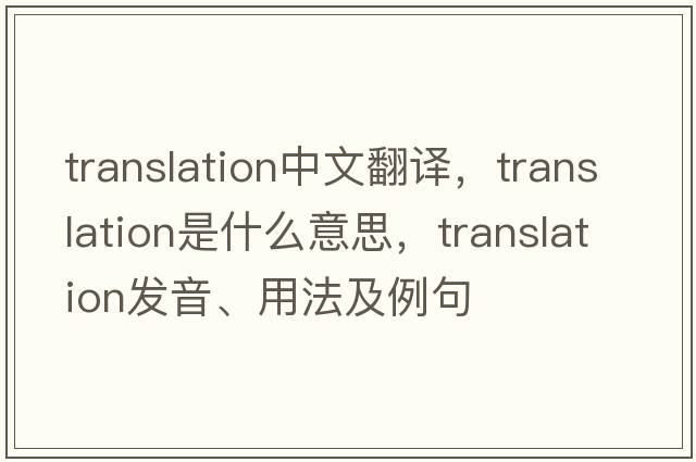 translation中文翻譯，translation是什么意思，translation發(fā)音、用法及例句