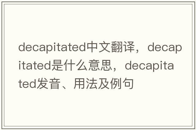 decapitated中文翻譯，decapitated是什么意思，decapitated發(fā)音、用法及例句