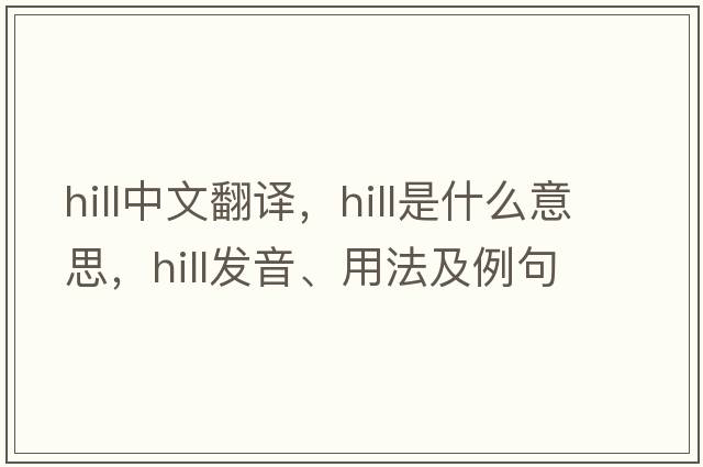 hill中文翻譯，hill是什么意思，hill發(fā)音、用法及例句