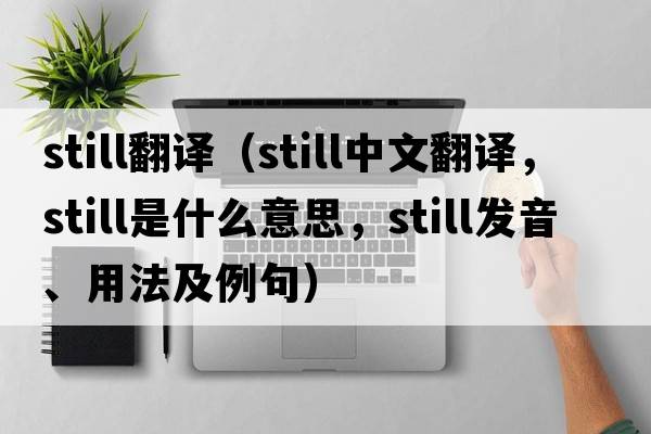still翻譯（still中文翻譯，still是什么意思，still發(fā)音、用法及例句）