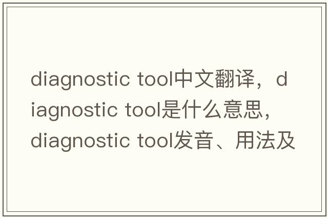 diagnostic tool中文翻譯，diagnostic tool是什么意思，diagnostic tool發(fā)音、用法及例句