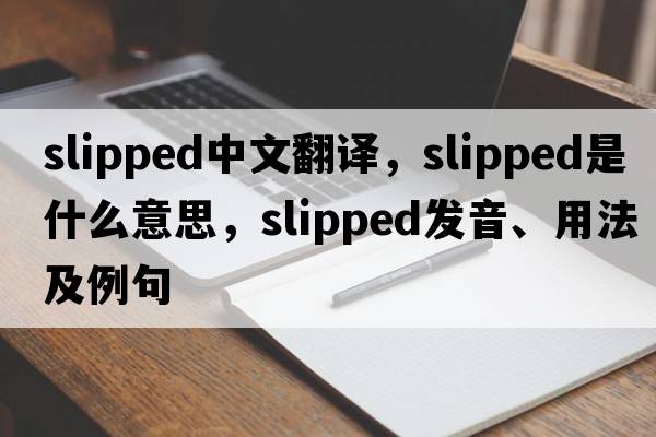 slipped中文翻譯，slipped是什么意思，slipped發(fā)音、用法及例句