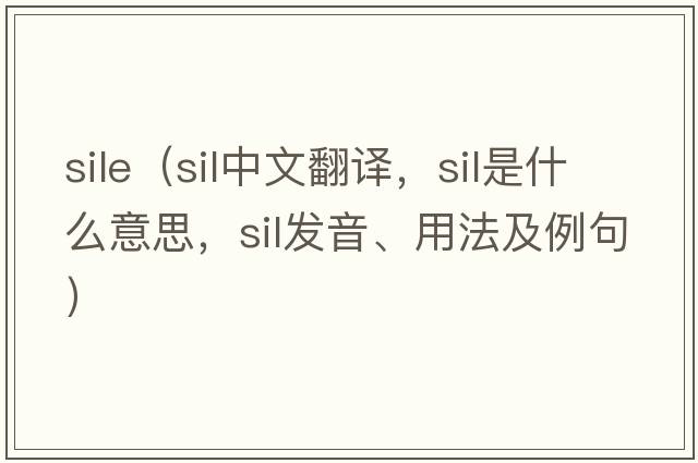 sile（sil中文翻譯，sil是什么意思，sil發(fā)音、用法及例句）
