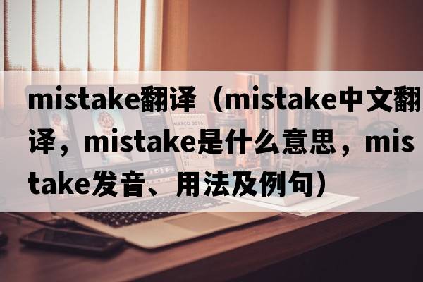 mistake翻譯（mistake中文翻譯，mistake是什么意思，mistake發(fā)音、用法及例句）