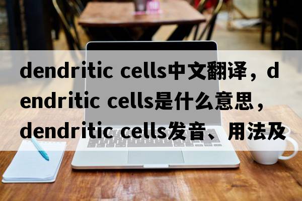 dendritic cells中文翻譯，dendritic cells是什么意思，dendritic cells發(fā)音、用法及例句