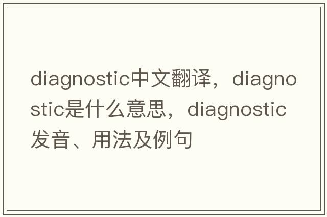 diagnostic中文翻譯，diagnostic是什么意思，diagnostic發(fā)音、用法及例句