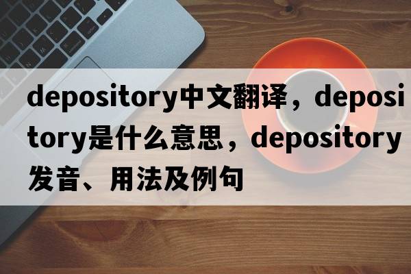 depository中文翻譯，depository是什么意思，depository發(fā)音、用法及例句