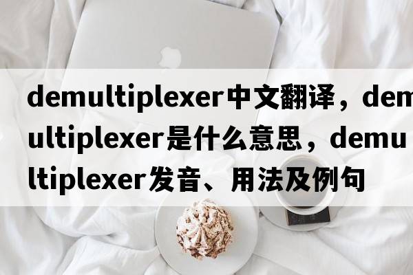demultiplexer中文翻譯，demultiplexer是什么意思，demultiplexer發(fā)音、用法及例句