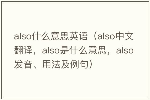 also什么意思英語（also中文翻譯，also是什么意思，also發(fā)音、用法及例句）