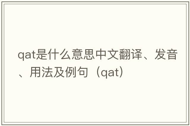 QAT是什么意思中文翻譯、發(fā)音、用法及例句（qat）