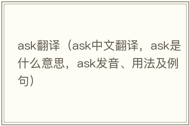 ask翻譯（ask中文翻譯，ask是什么意思，ask發(fā)音、用法及例句）