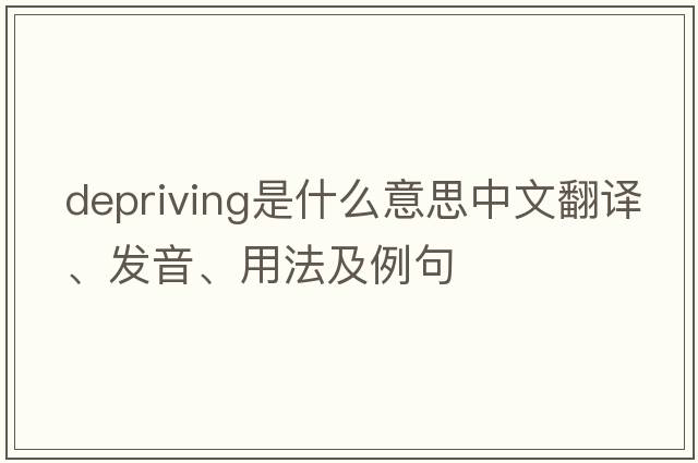 depriving是什么意思中文翻譯、發(fā)音、用法及例句