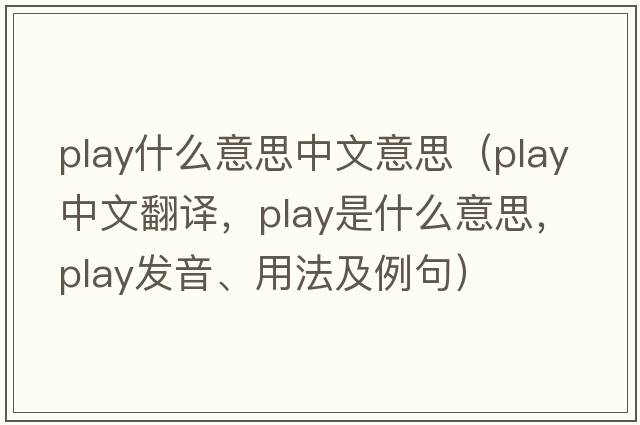play什么意思中文意思（play中文翻譯，play是什么意思，play發(fā)音、用法及例句）