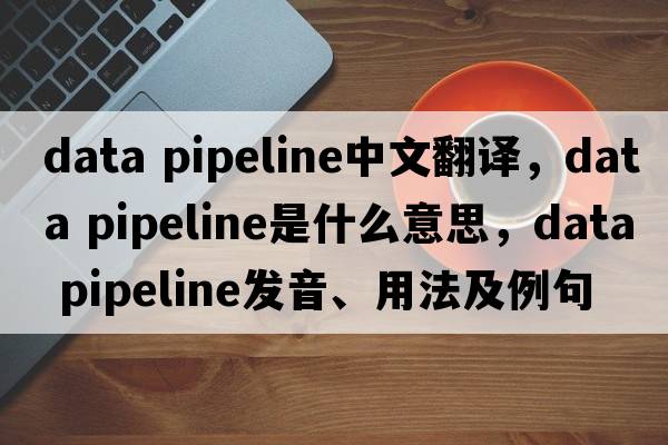 data pipeline中文翻譯，data pipeline是什么意思，data pipeline發(fā)音、用法及例句