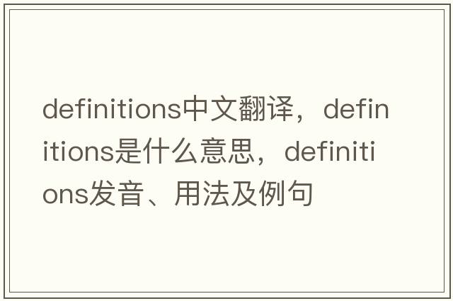 definitions中文翻譯，definitions是什么意思，definitions發(fā)音、用法及例句