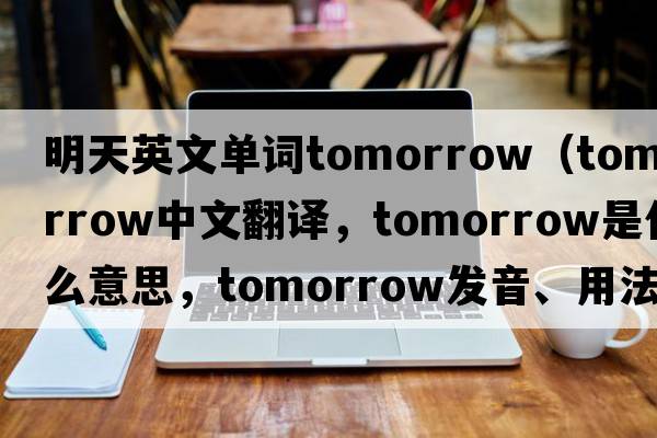 明天英文單詞tomorrow（tomorrow中文翻譯，tomorrow是什么意思，tomorrow發(fā)音、用法及例句）