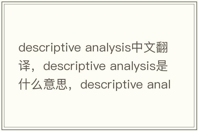 descriptive analysis中文翻譯，descriptive analysis是什么意思，descriptive analysis發(fā)音、用法及例句
