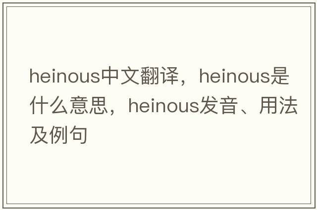 heinous中文翻譯，heinous是什么意思，heinous發(fā)音、用法及例句