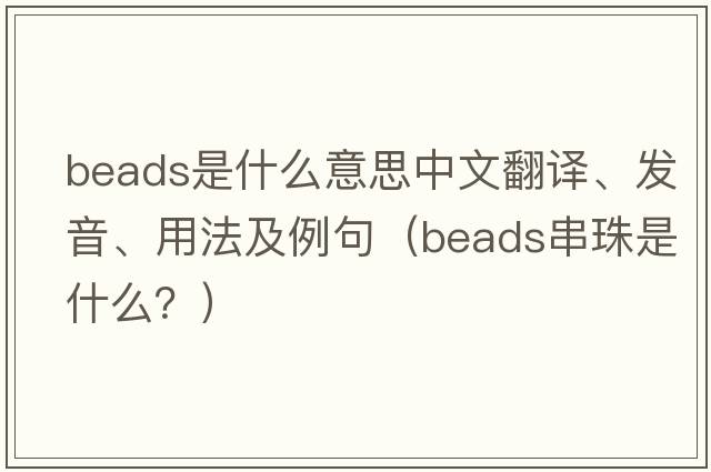beads是什么意思中文翻譯、發(fā)音、用法及例句（beads串珠是什么？）